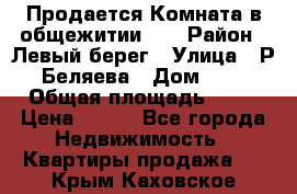 Продается Комната в общежитии    › Район ­ Левый берег › Улица ­ Р.Беляева › Дом ­ 6 › Общая площадь ­ 13 › Цена ­ 460 - Все города Недвижимость » Квартиры продажа   . Крым,Каховское